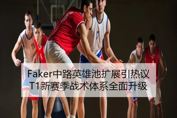 Faker中路英雄池扩展引热议 T1新赛季战术体系全面升级