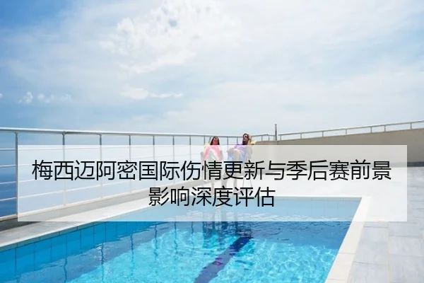 梅西迈阿密国际伤情更新与季后赛前景影响深度评估