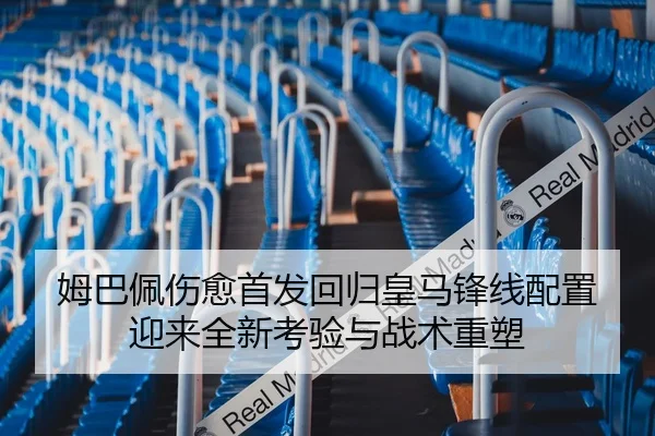 姆巴佩伤愈首发回归皇马锋线配置迎来全新考验与战术重塑