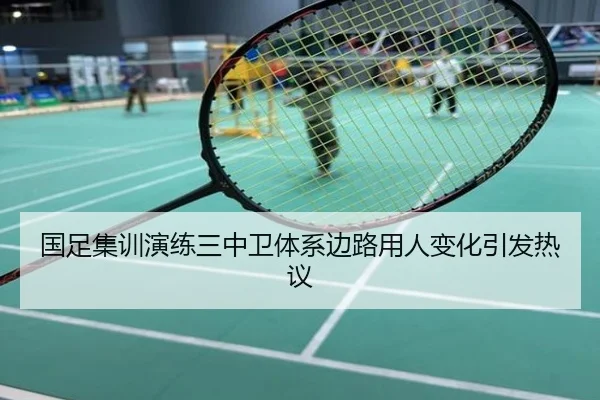 国足集训演练三中卫体系边路用人变化引发热议
