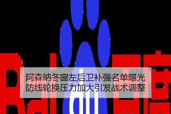 阿森纳冬窗左后卫补强名单曝光 防线轮换压力加大引发战术调整